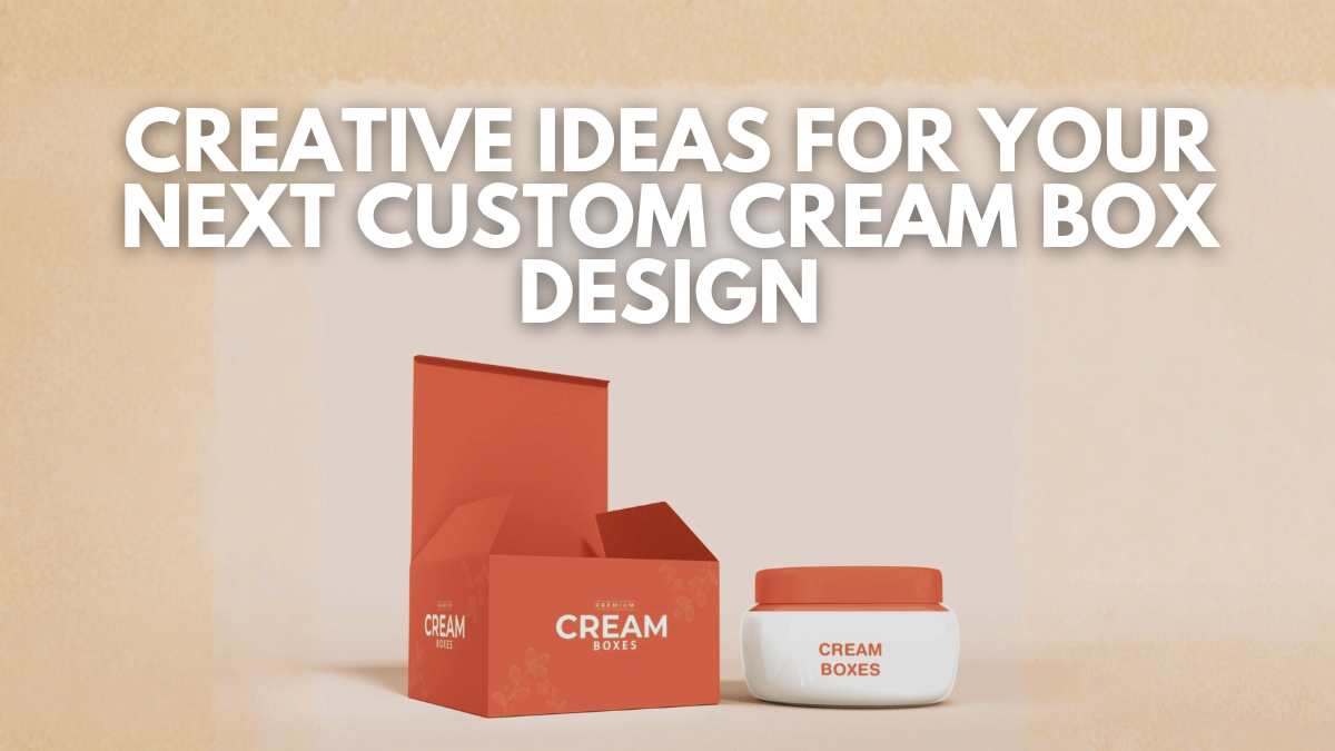 Creative Ideas for Your Next Custom Cream Box Design